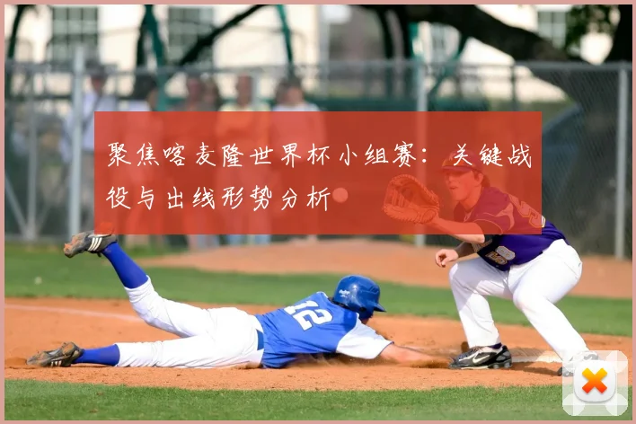 聚焦喀麦隆世界杯小组赛：关键战役与出线形势分析
