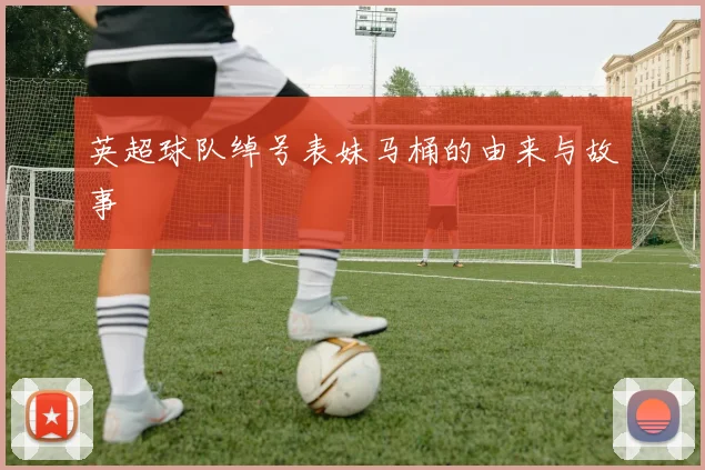 英超球队绰号表妹马桶的由来与故事