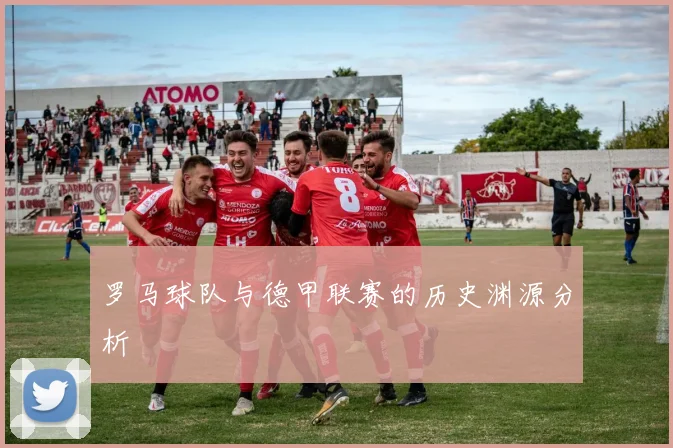 罗马球队与德甲联赛的历史渊源分析