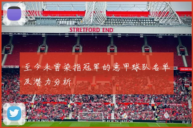 至今未曾染指冠军的意甲球队名单及潜力分析